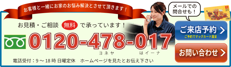 お客様と一緒にお家の悩みを解決させて頂きます! お見積り・ご相談「0120-478-017」
