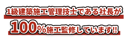 1級建築施工管理技士である社長が100%施工監修しています‼