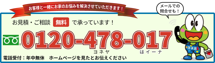 お見積り・ご相談無料で承っています！　0120-478-017（年中無休・ホームページを見たとお伝え下さい）